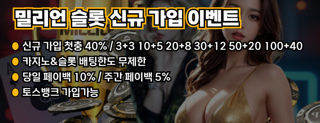 밀리언 슬롯 신규 가입 이벤트: 
1. 신규 가입 첫충 40% / 3+3 10+5 20+8 30+12 50+20 100+40 | 
2. 카지노&슬롯 배팅한도 무제한 | 
3. 당일 페이백 10% / 주간 페이백 5% | 
4. 토스뱅크 가입가능